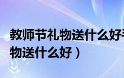 教师节礼物送什么好手工制作视频（教师节礼物送什么好）