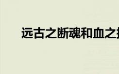 远古之断魂和血之挽歌（远古之断魂）