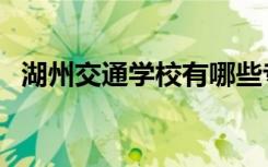 湖州交通学校有哪些专业（湖州交通学校）