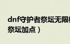 dnf守护者祭坛无限模式奖励表（dnf守护者祭坛加点）