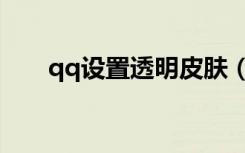 qq设置透明皮肤（qq透明皮肤制作）