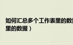 如何汇总多个工作表里的数据和数据（如何汇总多个工作表里的数据）