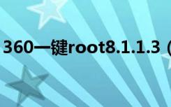 360一键root8.1.1.3（360一键root好用吗）