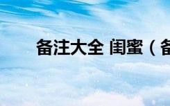 备注大全 闺蜜（备注名称大全闺蜜）