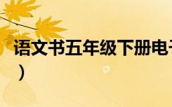 语文书五年级下册电子版（语文书五年级上册）