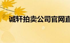诚轩拍卖公司官网直播（诚轩拍卖官网）