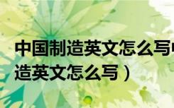 中国制造英文怎么写中国制造英文怎（中国制造英文怎么写）