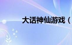大话神仙游戏（3366大话神仙）