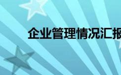 企业管理情况汇报（企业管理情况）