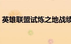 英雄联盟试炼之地战绩（英雄联盟试炼之地）