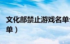 文化部禁止游戏名单公示（文化部禁止游戏名单）