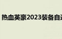 热血英豪2023装备自选怎么选（热血英豪2）
