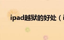 ipad越狱的好处（ipad越狱有什么用）