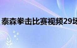 泰森拳击比赛视频29场（泰森拳击比赛视频）