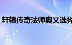 轩辕传奇法师奥义选择（轩辕传奇法师奥义）