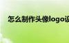 怎么制作头像logo设计（怎么制作头像）