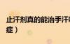 止汗剂真的能治手汗吗（533止汗膏能治手汗症）