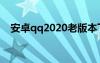 安卓qq2020老版本下载（安卓qq2011）