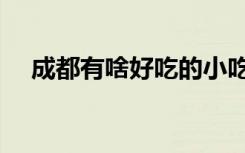 成都有啥好吃的小吃（成都有啥好吃的）