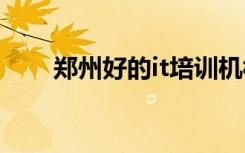 郑州好的it培训机构（郑州ios培训）