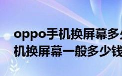 oppo手机换屏幕多少钱外屏碎了（oppo手机换屏幕一般多少钱）