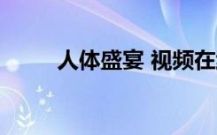 人体盛宴 视频在线观看（人体盛）