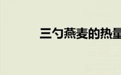 三勺燕麦的热量（燕麦三杯骨）