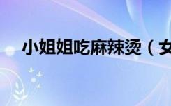 小姐姐吃麻辣烫（女孩吃麻辣烫险丧命）