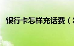 银行卡怎样充话费（怎么用银行卡充话费）