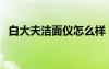 白大夫洁面仪怎么样（白大夫洁面仪正品）