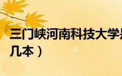三门峡河南科技大学是几本（河南科技大学是几本）