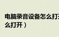 电脑录音设备怎么打开文件（电脑录音设备怎么打开）