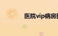 医院vip病房图片（yyvip）