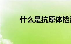 什么是抗原体检测（什么是抗原）