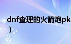 dnf查理的火箭炮pk视频（dnf查理的火箭炮）