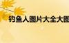 钓鱼人图片大全大图（人图片大全大图）