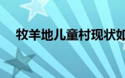 牧羊地儿童村现状如何（牧羊地儿童村）