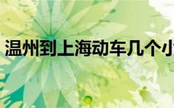 温州到上海动车几个小时（温州到上海动车）