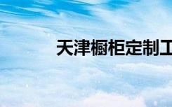 天津橱柜定制工厂（天津橱柜）