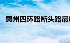 惠州四环路断头路最新消息（惠州四环路）