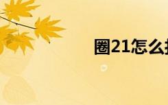 圈21怎么打（圈21）