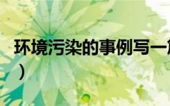 环境污染的事例写一篇作文（环境污染的事例）