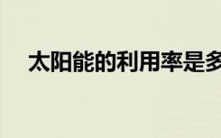 太阳能的利用率是多少（太阳能的利用）
