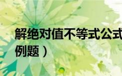 解绝对值不等式公式法（解绝对值不等式20例题）
