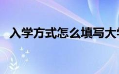 入学方式怎么填写大学（入学方式怎么填）