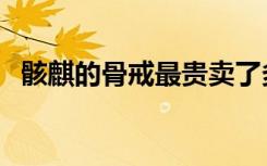 骸麒的骨戒最贵卖了多少钱（骸麒的骨戒）
