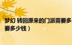 梦幻 转回原来的门派需要多少钱（梦幻西游转回原来的门派要多少钱）
