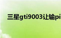 三星gti9003让输pin码（三星gti9003）