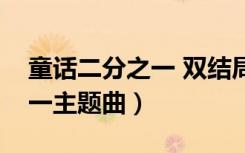 童话二分之一 双结局之网络版（童话二分之一主题曲）