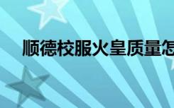 顺德校服火皇质量怎么样（顺德新校服）